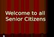 Welcome to all  Senior Citizens
