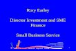 Rory Earley Director Investment and SME Finance Small Business Service