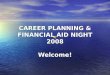 CAREER PLANNING & FINANCIAL AID NIGHT 2008 Welcome!