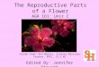 The Reproductive Parts of a Flower AGR 161: Unit C