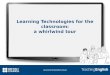 Learning Technologies for the  classroom: a  whirlwind tour