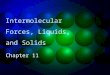 Intermolecular Forces, Liquids,  and Solids