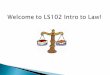 Welcome to LS102 Intro to Law!