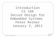 Introduction CS 188 Secure Design for Embedded Systems  Peter Reiher January 3, 2011