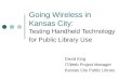 Going Wireless in Kansas City:  Testing Handheld Technology for Public Library Use