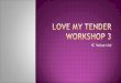 Love My Tender Workshop 3