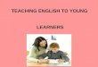 TEACHING ENGLISH TO YOUNG  LEARNERS