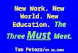 New Work. New World. New Education.  The Three  Must Meet. Tom Peters/ 09.16.2004