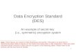 Data Encryption Standard (DES) An example of secret key  (i.e., symmetric) encryption system