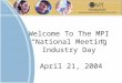 Welcome To The MPI  “National Meeting  Industry Day” April 21, 2004