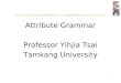 Attribute Grammar Professor Yihjia Tsai Tamkang University