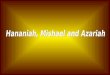 Hananiah, Mishael and Azariah