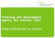 Training and development agency for schools (TDA) Alison Atkinson and Liz Francis