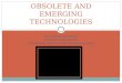 OBSOLETE AND EMERGING TECHNOLOGIES