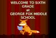WELCOME TO SIXTH GRADE at  GEORGE FOX MIDDLE SCHOOL