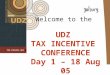 Welcome to the  UDZ  TAX INCENTIVE  CONFERENCE Day 1 – 18 Aug 05