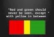 “ Red and green should never be seen, except with yellow in between ”