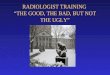 RADIOLOGIST TRAINING  “THE GOOD, THE BAD, BUT NOT THE UGLY”