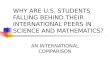 WHY ARE U.S. STUDENTS FALLING BEHIND THEIR INTERNATIONAL PEERS IN SCIENCE AND MATHEMATICS?