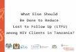 What Else Should  Be Done  to Reduce  Lost  to Follow Up  (LTFU) among  HIV  Clients in Tanzania?