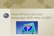 How will you use your language skills later in life?