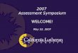 2007  Assessment Symposium WELCOME! May 22, 2007
