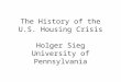 The History of the U.S. Housing Crisis Holger Sieg University of Pennsylvania
