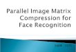 Parallel Image Matrix Compression for Face  Recognition