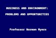 BUSINESS AND ENVIRONMENT:  PROBLEMS AND OPPORTUNITIES Professor Norman Myers