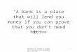 “A bank is a place that will lend you money if you can prove that you don’t need it.”