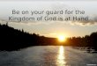 Be on your guard for the Kingdom of God is at Hand