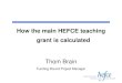 How the main HEFCE teaching grant is calculated Thom Brain Funding Round Project Manager