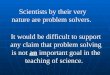 Scientists by their very nature are problem solvers