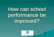 How can school performance be improved?