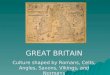 GREAT BRITAIN Culture shaped by Romans, Celts, Angles, Saxons, Vikings, and Normans