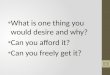 What is one thing you would desire and why ?  Can you affor d it?  Can you freely get it?