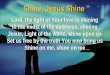 Shine, Jesus Shine  Lord, the light of Your love is shining In the midst of the darkness, shining