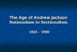 The Age of Andrew Jackson  Nationalism to Sectionalism
