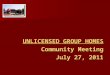 UNLICENSED GROUP HOMES Community Meeting July 27, 2011