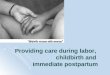 Providing care during labor,  childbirth and  immediate postpartum