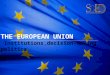 THE EUROPEAN UNION  Institutions,decision-making, politics