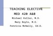TEACHING ELECTIVE MED 420 A&B Michael Koller, M.D. Mary Boyle, M.D. Patricia McNally, Ed.D