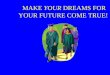 MAKE  YOUR  DREAMS FOR YOUR FUTURE COME TRUE!