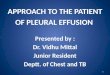 APPROACH TO THE PATIENT OF PLEURAL EFFUSION  Presented by : Dr.  Vidhu Mittal Junior Resident