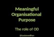 Meaningful Organisational  Purpose The role of OD