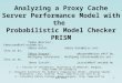 Analyzing a Proxy Cache Server Performance Model with the  Probabilistic Model Checker PRISM