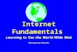 Internet Fundamentals Learning to Use the World Wide Web The Internet Teacher