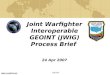 Joint Warfighter Interoperable GEOINT (JWIG) Process Brief  24 Apr 2007