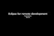 Eclipse for remote  development Presented by Taye Su