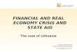 FINANCIAL AND REAL ECONOMY CRISIS AND STATE AID The case of Lithuania Jurgita Ratkeviciute